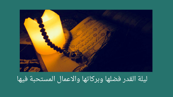ليلة القدر فضلها وبركاتها والاعمال المستحبة فيها