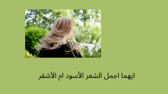 أيهما أجمل الشعر الأسود أم الشعر الأشقر