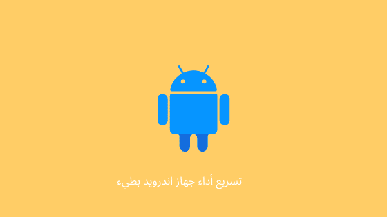 تسريع أداء جهاز اندرويد بطيء