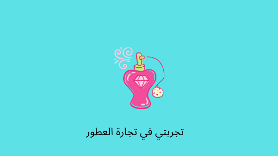 تجارة العطور تجربتي